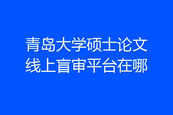 青岛大学硕士论文线上盲审平台在哪