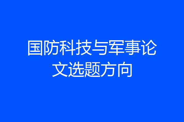 国防科技与军事论文选题方向