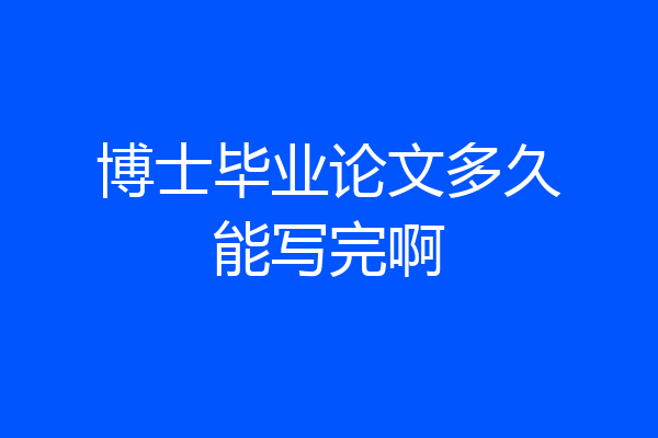 博士毕业论文多久能写完啊