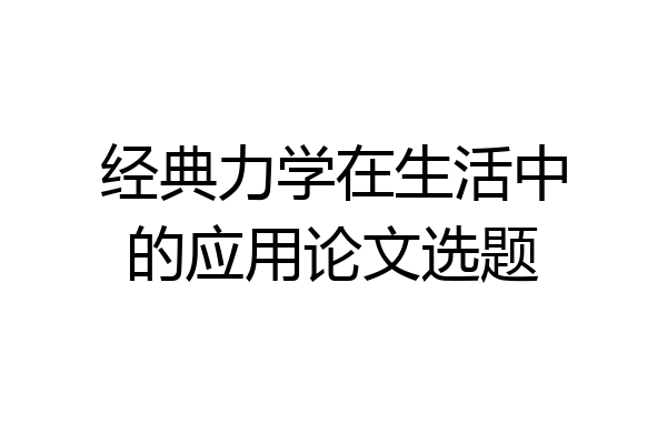 经典力学在生活中的应用论文选题