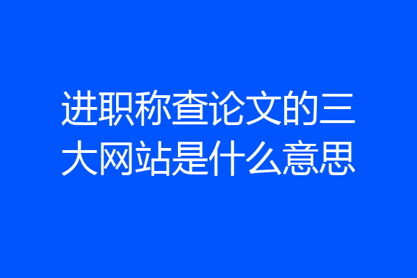 进职称查论文的三大网站是什么意思