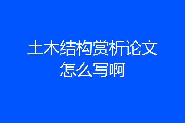 土木结构赏析论文怎么写啊