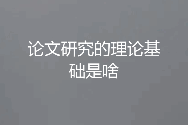 论文研究的理论基础是啥