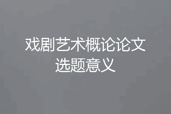 戏剧艺术概论论文选题意义