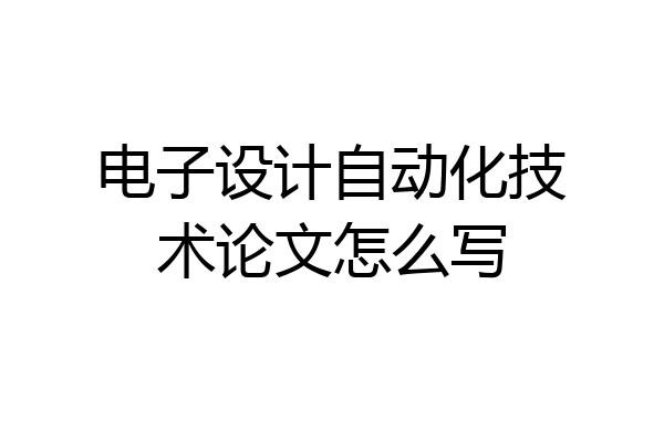 电子设计自动化技术论文怎么写