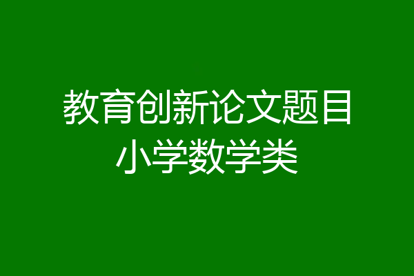 教育创新论文题目小学数学类
