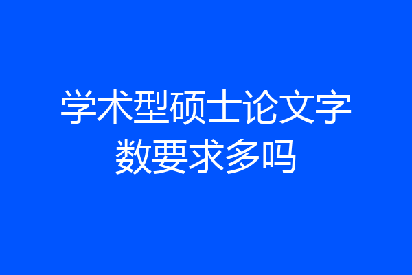 学术型硕士论文字数要求多吗