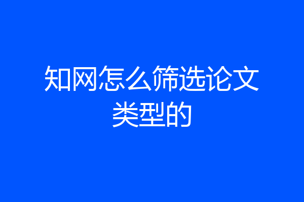 知网怎么筛选论文类型的