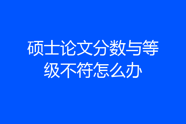 硕士论文分数与等级不符怎么办