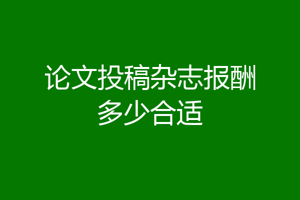 论文投稿杂志报酬多少合适