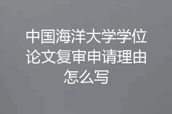 中国海洋大学学位论文复审申请理由怎么写
