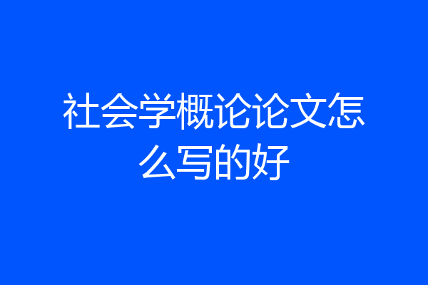 社会学概论论文怎么写的好