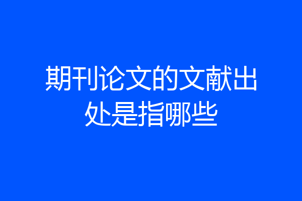 期刊论文的文献出处是指哪些