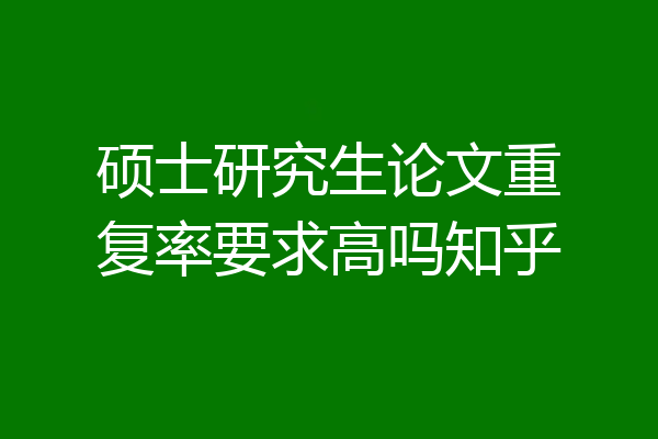硕士研究生论文重复率要求高吗知乎