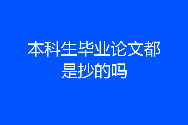 本科生毕业论文都是抄的吗