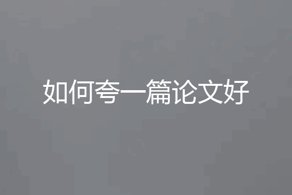 如何夸一篇论文好