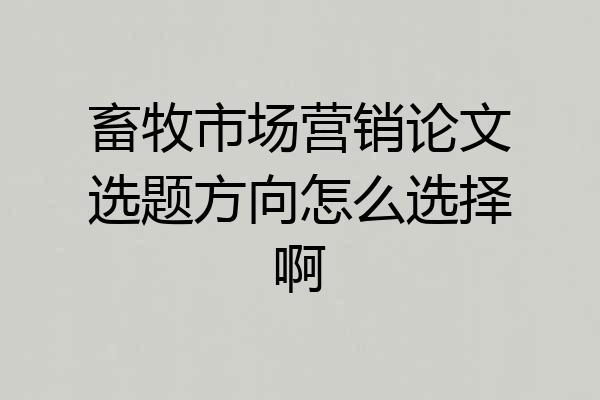 畜牧市场营销论文选题方向怎么选择啊