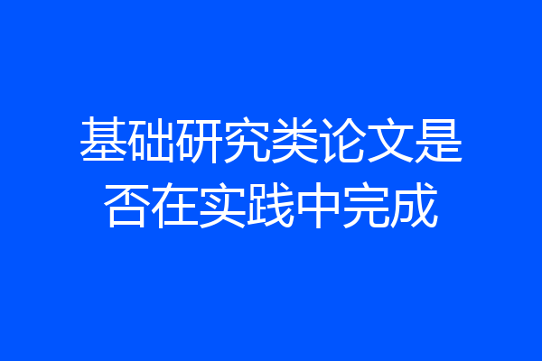 基础研究类论文是否在实践中完成