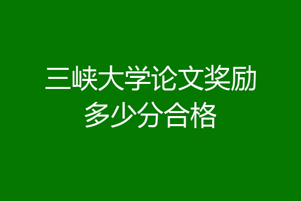 三峡大学论文奖励多少分合格