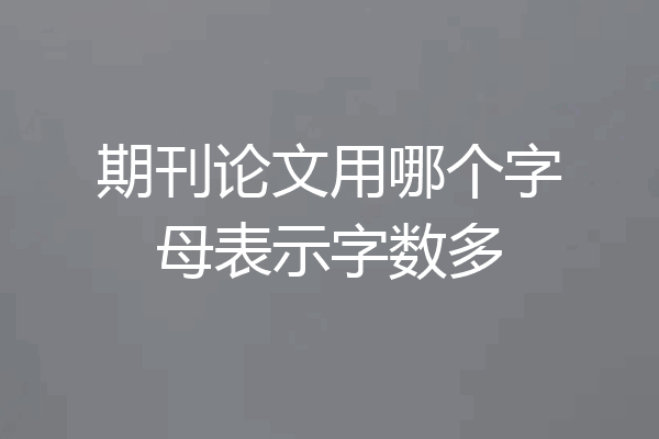 期刊论文用哪个字母表示字数多