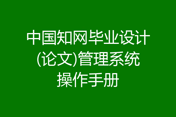 中国知网毕业设计(论文)管理系统操作手册