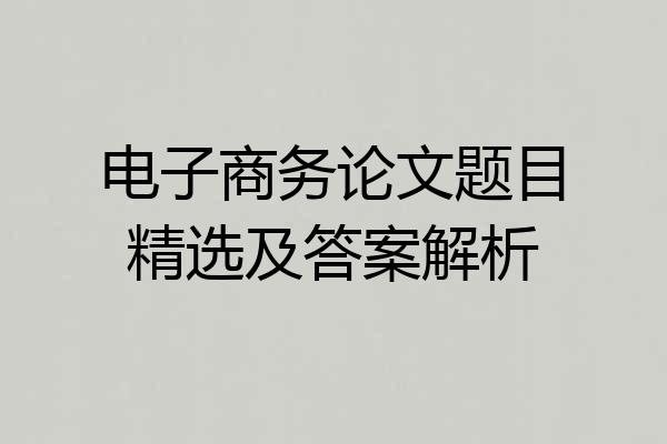 电子商务论文题目精选及答案解析