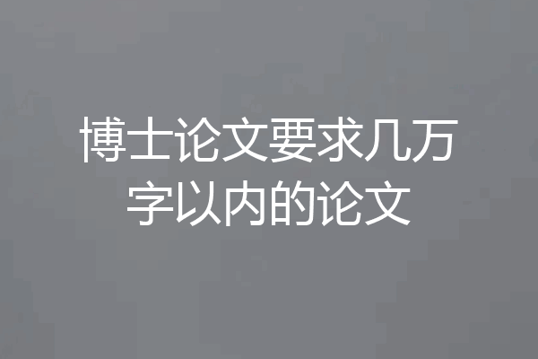 博士论文要求几万字以内的论文