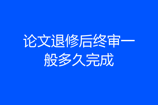 论文退修后终审一般多久完成