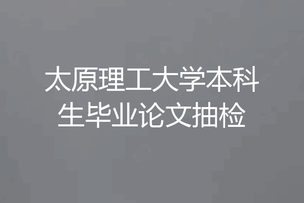 太原理工大学本科生毕业论文抽检