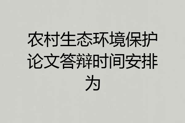 农村生态环境保护论文答辩时间安排为