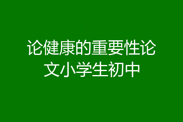 论健康的重要性论文小学生初中