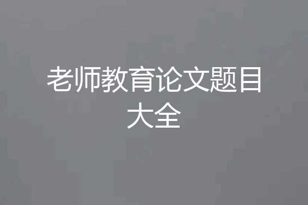 老师教育论文题目大全