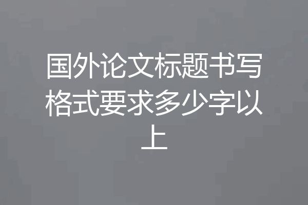 国外论文标题书写格式要求多少字以上