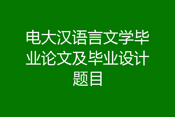 电大汉语言文学毕业论文及毕业设计题目