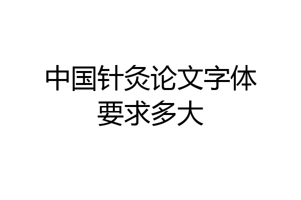中国针灸论文字体要求多大