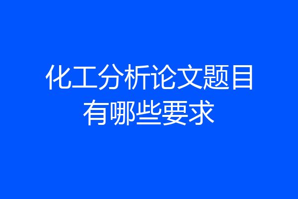 化工分析论文题目有哪些要求