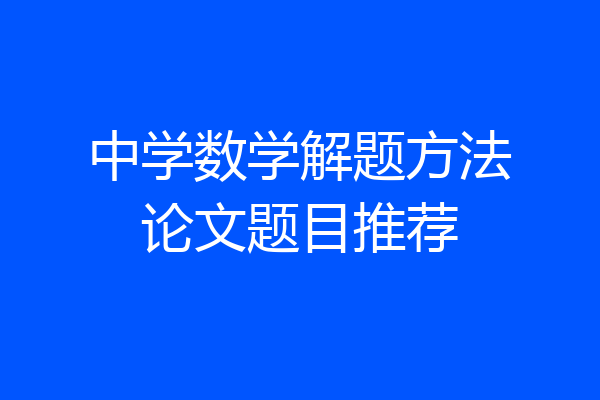 中学数学解题方法论文题目推荐