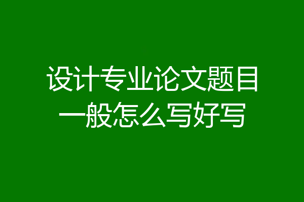 设计专业论文题目一般怎么写好写