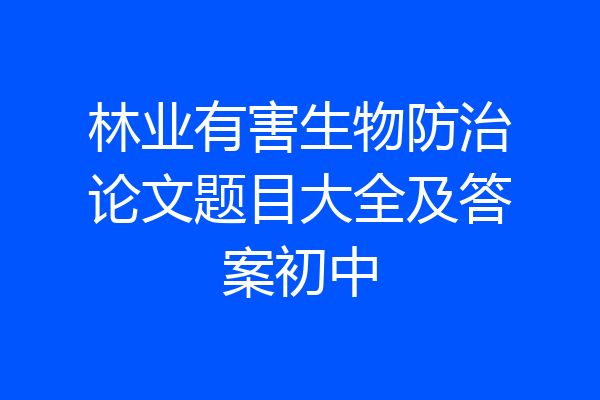 林业有害生物防治论文题目大全及答案初中