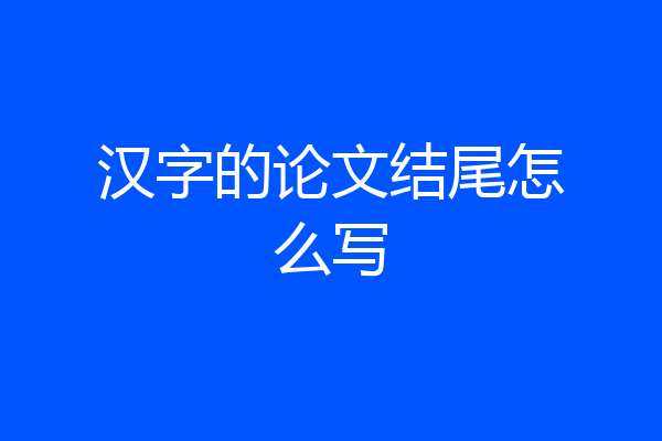 汉字的论文结尾怎么写