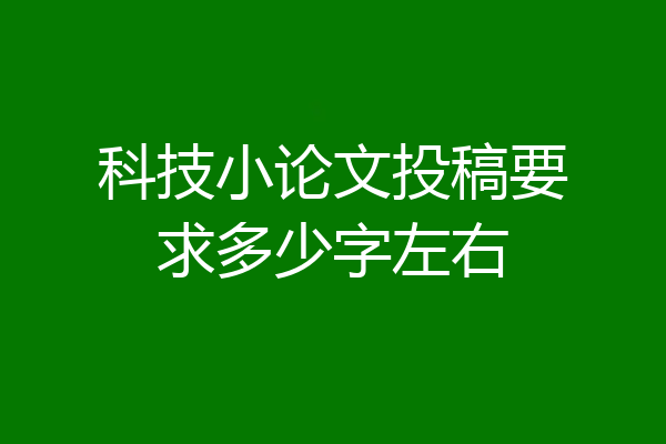 科技小论文投稿要求多少字左右