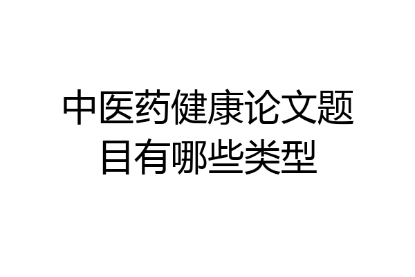 中医药健康论文题目有哪些类型