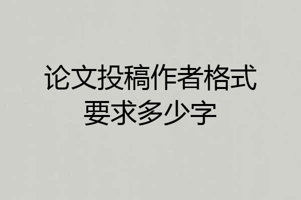 论文投稿作者格式要求多少字