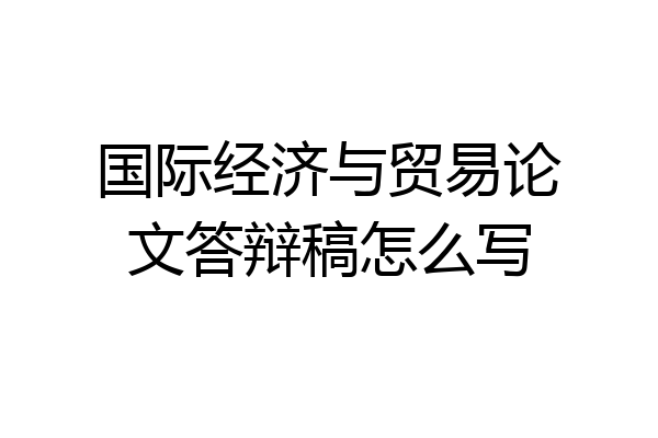 国际经济与贸易论文答辩稿怎么写