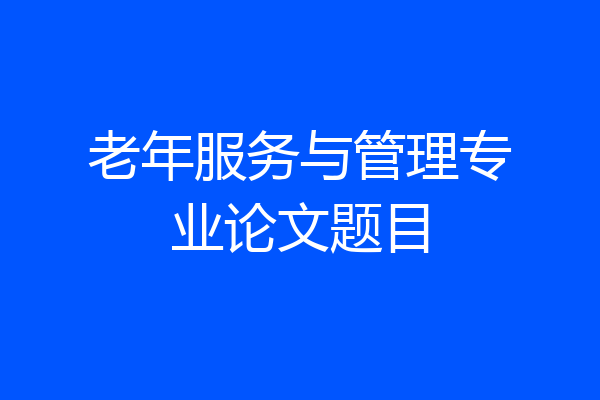 老年服务与管理专业论文题目