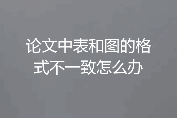 论文中表和图的格式不一致怎么办