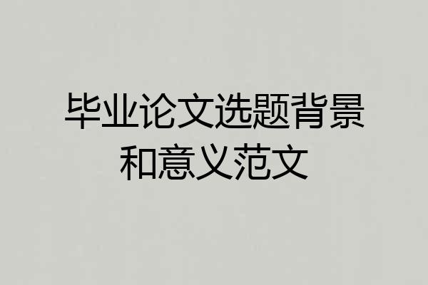 毕业论文选题背景和意义范文
