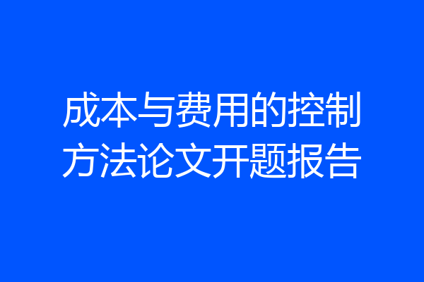 成本与费用的控制方法论文开题报告