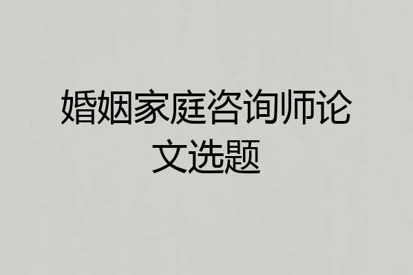 婚姻家庭咨询师论文选题