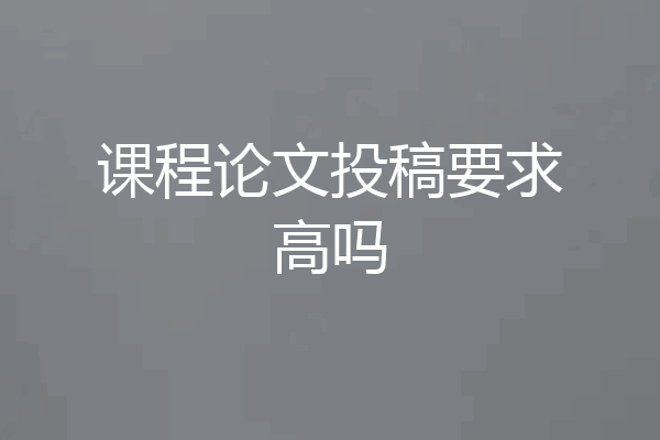 课程论文投稿要求高吗